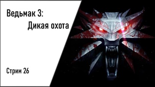 Стрим - Ведьмак 3: Дикая Охота  Стрим 26