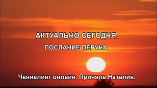 АКТУАЛЬНО СЕГОДНЯ. ПОСЛАНИЕ ПЕРУНА. Ченнелинг онлайн. Приняла Наталия.