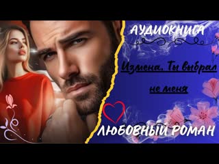 ЛЮБОВНЫЙ РОМАН Измена. Ты выбрал не меня АУДИОКНИГА