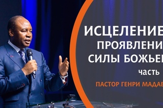 Исцеление - проявление Силы Божьей Ч.4 /// ПАСТОР ГЕНРИ МАДАВА