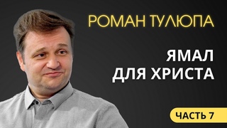 Роман Тулюпа (7/7). Ямал для Христа