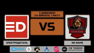 3 дивизион. 1/4 финала. 1 матч. ЭЛЕКТРОДЕТАЛЬ - NO NAME
