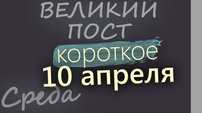 10 апреля, Среда. Великий пост День 24. Евангелие дня 2024 короткое!